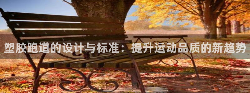 红足一1世平台：塑胶跑道的设计与标准：提升运动品质的新趋势