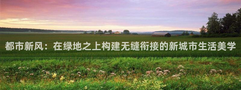 红姐现场直播开奖记录：都市新风：在绿地之上构建无缝衔接的新城市生活美学