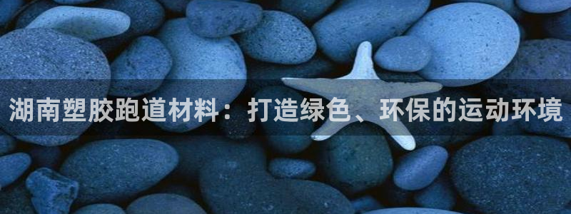 红足一1世官网：湖南塑胶跑道材料：打造绿色、环保的运动环境