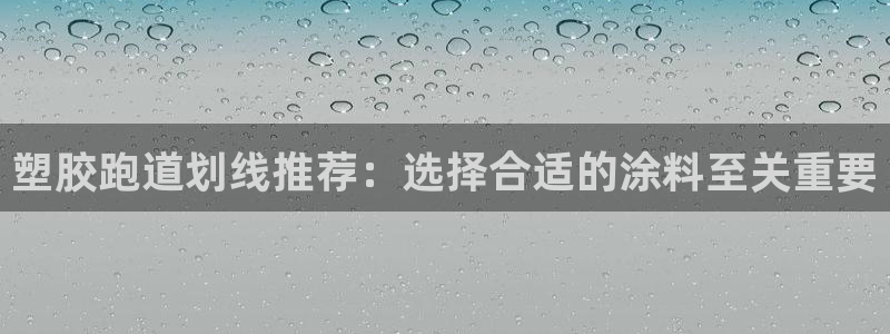 红足l一世开奖现场62ty：塑胶跑道划线推荐：选择合适的涂料至关重要