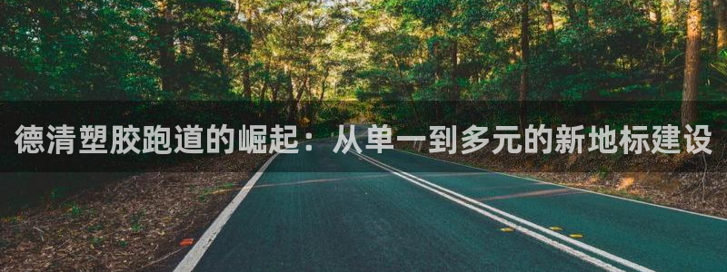 红足一1世666814足球:德清塑胶跑道的崛起:从单一到多元的新地标建设