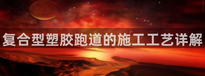 333814红·足一世比分：复合型塑胶跑道的施工工艺详解