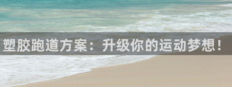 红足l一世开奖现场62ty：塑胶跑道方案：升级你的运动梦想！