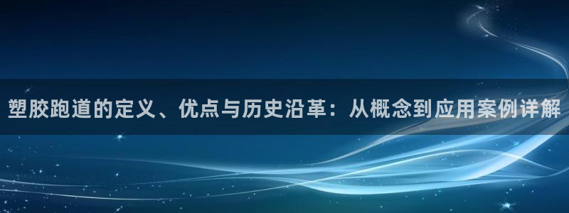 红足一生世：塑胶跑道的定义、优点与历史沿革：从概念到应用案例详解