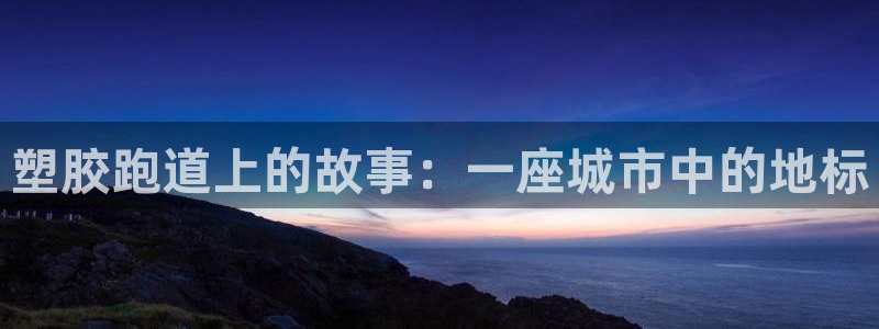 红足1世手足球比分：塑胶跑道上的故事：一座城市中的地标