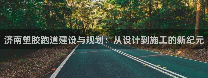 红足1一世 2站：济南塑胶跑道建设与规划：从设计到施工的新纪元