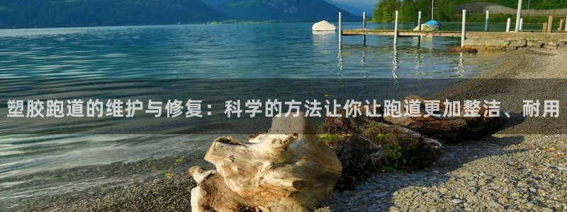 红足体育网:塑胶跑道的维护与修复:科学的方法让你让跑道更加整洁、耐用