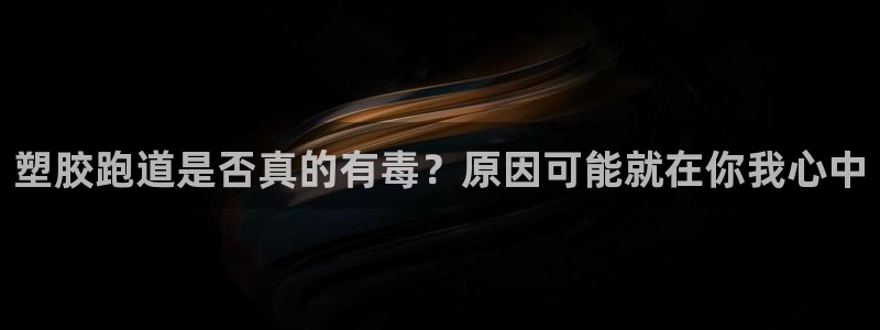 777814红·足一世比分篮球：塑胶跑道是否真的有毒？原因可能就在你我心中