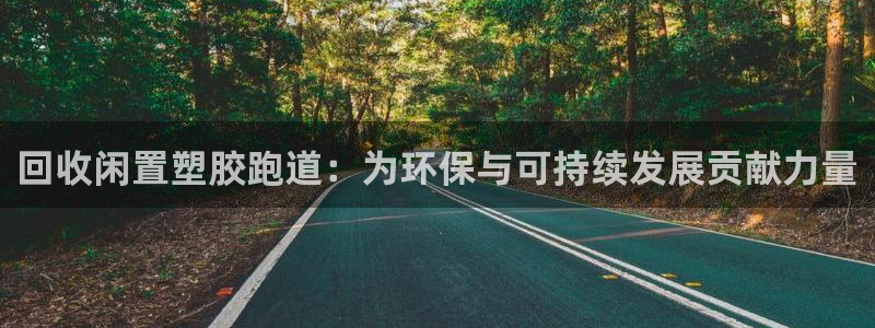 红足一1世官网足球推荐真人:回收闲置塑胶跑道:为环保与可持续发展贡献力量