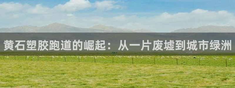红足一1世：黄石塑胶跑道的崛起：从一片废墟到城市绿洲
