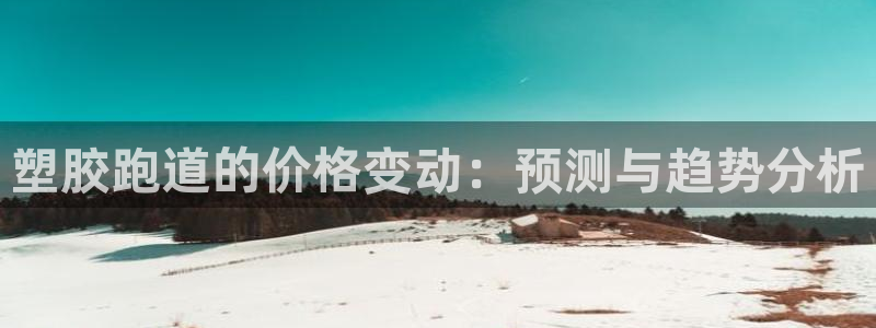 红足一1世手机版赛果:塑胶跑道的价格变动:预测与趋势分析