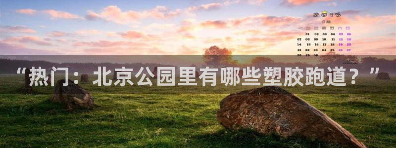 红足一1世66814新宝:“热门:北京公园里有哪些塑胶跑道?”