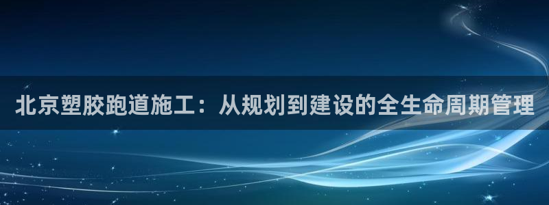 777814红·足一世比分：北京塑胶跑道施工：从规划到建设的全生命周期管理