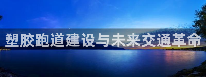 红足一1世比分球探：塑胶跑道建设与未来交通革命