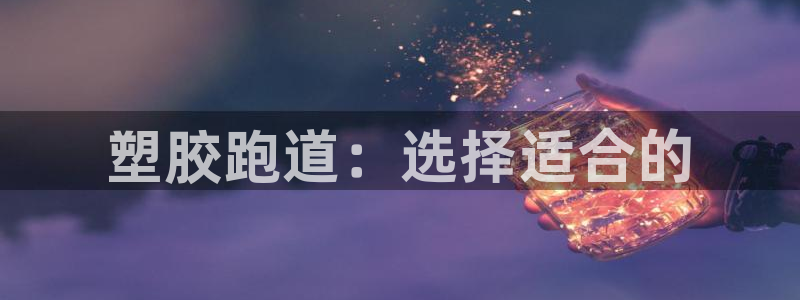 红姐现场直播开奖记录：塑胶跑道：选择适合的