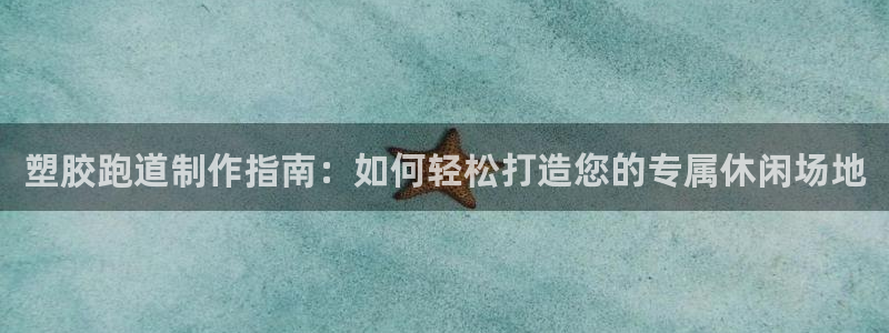 红足一丰：塑胶跑道制作指南：如何轻松打造您的专属休闲场地