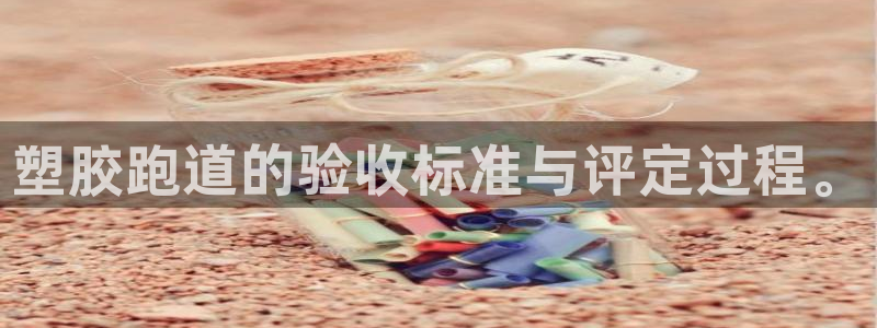 333814红足1世:塑胶跑道的验收标准与评定过程。