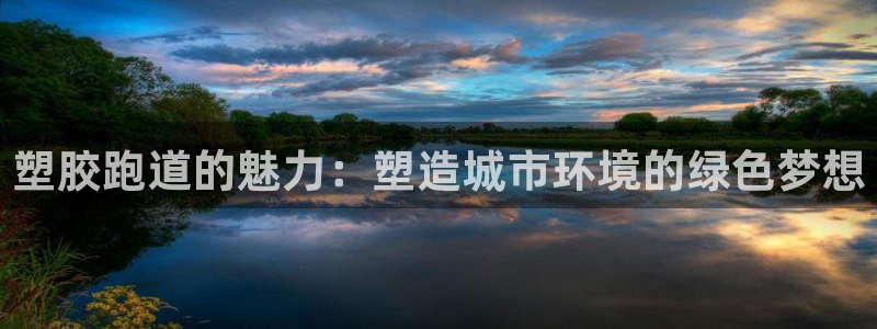 红足一1世官网足球推荐真人：塑胶跑道的魅力：塑造城市环境的绿色梦想