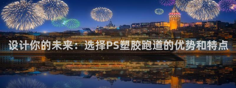 红足一1世皇冠地址：设计你的未来：选择PS塑胶跑道的优势和特点