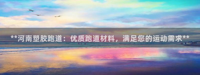 红足1世手足球比分:**河南塑胶跑道:优质跑道材料,满足您的运动需求**