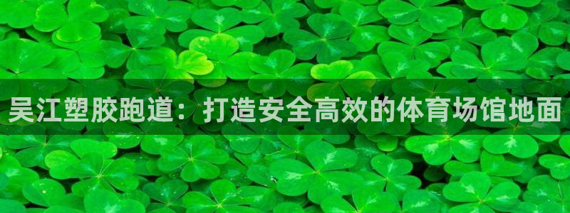 777814红·足一世比分:吴江塑胶跑道:打造安全高效的体育场馆地面