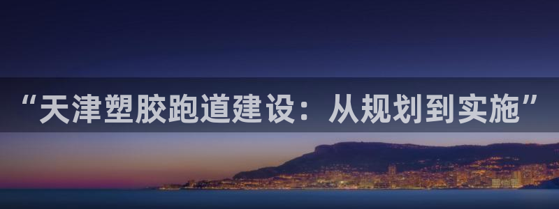 红足一1世比分球探：“天津塑胶跑道建设：从规划到实施”