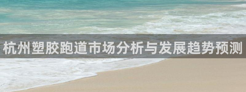 红足一1世手机皇冠:杭州塑胶跑道市场分析与发展趋势预测