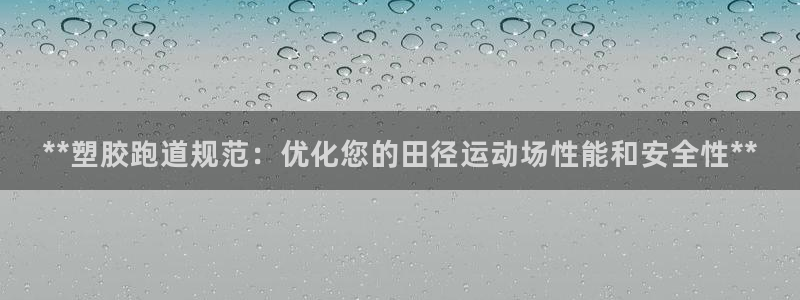 红足1一世开奖版：**塑胶跑道规范：优化您的田径运动场性能和安全性**