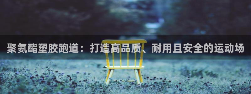 红足一比分网：聚氨酯塑胶跑道：打造高品质、耐用且安全的运动场