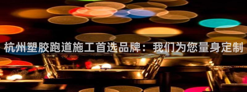 红足1世1站：杭州塑胶跑道施工首选品牌：我们为您量身定制