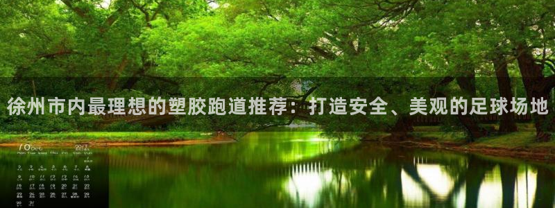红足1世官网：徐州市内最理想的塑胶跑道推荐：打造安全、美观的足球场地